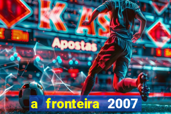 a fronteira 2007 filme completo download